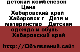 детский комбенезон › Цена ­ 1 000 - Хабаровский край, Хабаровск г. Дети и материнство » Детская одежда и обувь   . Хабаровский край